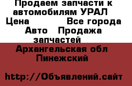 Продаем запчасти к автомобилям УРАЛ › Цена ­ 4 320 - Все города Авто » Продажа запчастей   . Архангельская обл.,Пинежский 